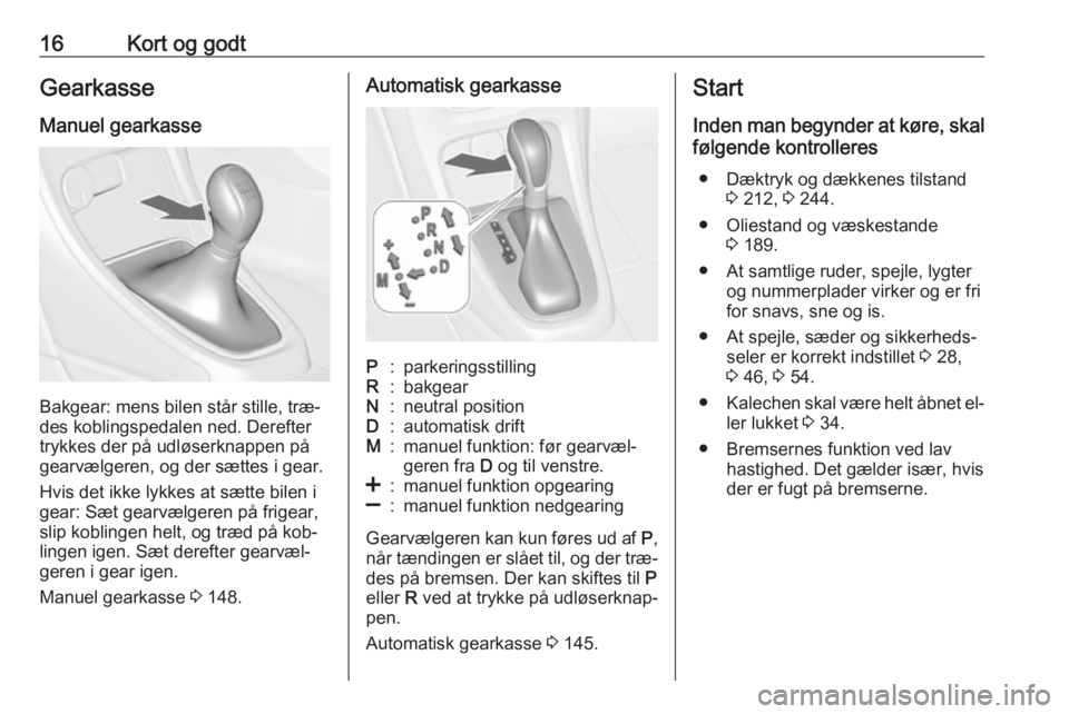OPEL CASCADA 2016.5  Instruktionsbog (in Danish) 16Kort og godtGearkasse
Manuel gearkasse
Bakgear: mens bilen står stille, træ‐
des koblingspedalen ned. Derefter
trykkes der på udløserknappen på
gearvælgeren, og der sættes i gear.
Hvis det 