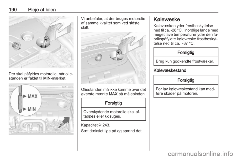 OPEL CASCADA 2016.5 Instruktionsbog (in Danish) 190Pleje af bilen
Der skal påfyldes motorolie, når olie‐
standen er faldet til MIN-mærket.
Vi anbefaler, at der bruges motorolie
af samme kvalitet som ved sidste
skift.
Oliestanden må ikke komm OPEL CASCADA 2016.5 Instruktionsbog (in Danish) 190Pleje af bilen
Der skal påfyldes motorolie, når olie‐
standen er faldet til MIN-mærket.
Vi anbefaler, at der bruges motorolie
af samme kvalitet som ved sidste
skift.
Oliestanden må ikke komm