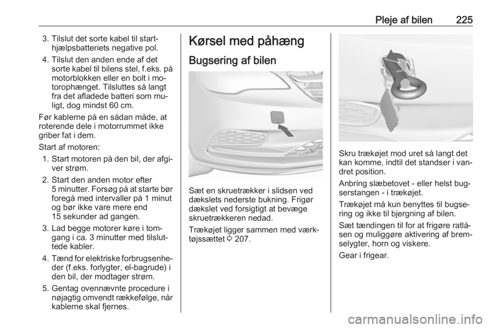 OPEL CASCADA 2016.5 Instruktionsbog (in Danish) Pleje af bilen2253. Tilslut det sorte kabel til start‐hjælpsbatteriets negative pol.
4. Tilslut den anden ende af det sorte kabel til bilens stel, f.eks. påmotorblokken eller en bolt i mo‐
torop OPEL CASCADA 2016.5 Instruktionsbog (in Danish) Pleje af bilen2253. Tilslut det sorte kabel til start‐hjælpsbatteriets negative pol.
4. Tilslut den anden ende af det sorte kabel til bilens stel, f.eks. påmotorblokken eller en bolt i mo‐
torop