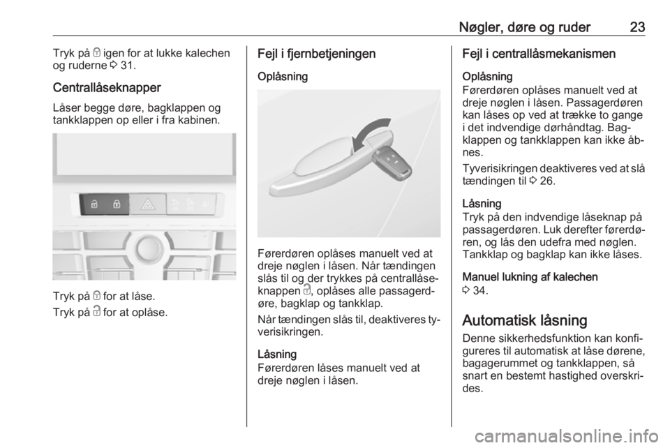 OPEL CASCADA 2016.5  Instruktionsbog (in Danish) Nøgler, døre og ruder23Tryk på e igen for at lukke kalechen
og ruderne  3 31.
Centrallåseknapper
Låser begge døre, bagklappen og
tankklappen op eller i fra kabinen.
Tryk på  e for at låse.
Try