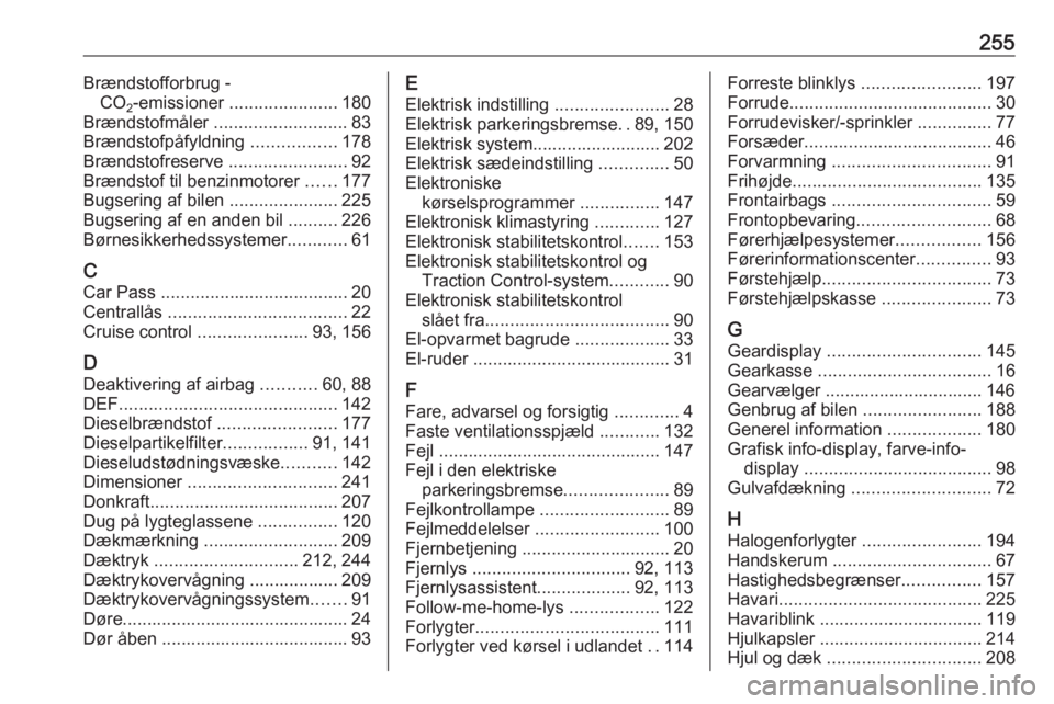 OPEL CASCADA 2016.5  Instruktionsbog (in Danish) 255Brændstofforbrug -CO 2‑emissioner 
...................... 180
Brændstofmåler  ........................... 83
Brændstofpåfyldning  .................178
Brændstofreserve  ....................