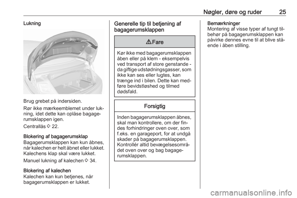 OPEL CASCADA 2016.5  Instruktionsbog (in Danish) Nøgler, døre og ruder25Lukning
Brug grebet på indersiden.
Rør ikke mærkeemblemet under luk‐
ning, idet dette kan oplåse bagage‐
rumsklappen igen.
Centrallås  3 22.
Blokering af bagagerumskl