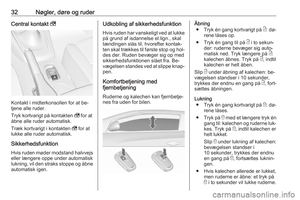 OPEL CASCADA 2016.5  Instruktionsbog (in Danish) 32Nøgler, døre og ruderCentral kontakt ,
Kontakt i midterkonsollen for at be‐
tjene alle ruder.
Tryk kortvarigt på kontakten  , for at
åbne alle ruder automatisk.
Træk kortvarigt i kontakten  ,