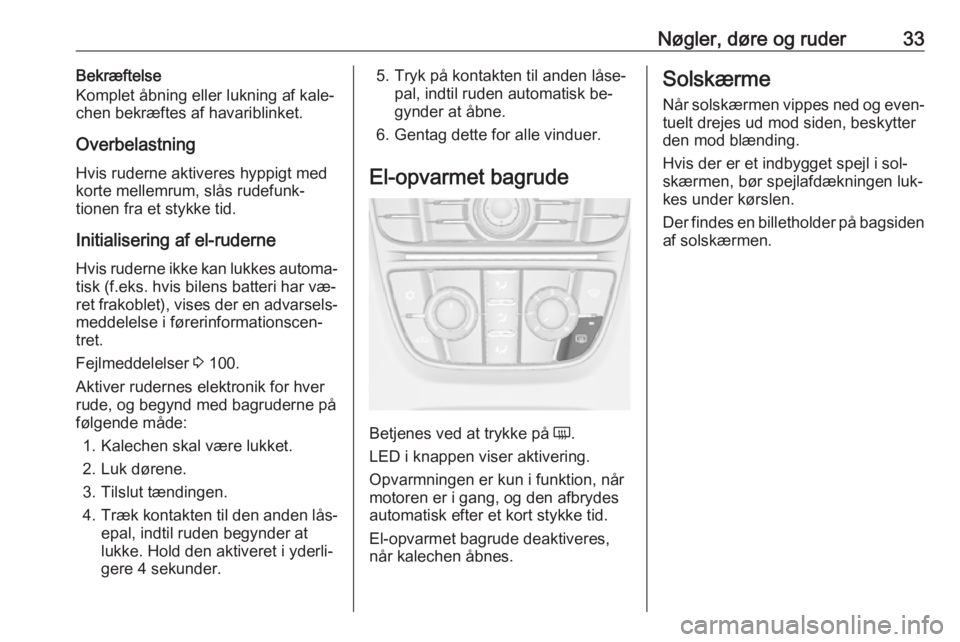 OPEL CASCADA 2016.5  Instruktionsbog (in Danish) Nøgler, døre og ruder33Bekræftelse
Komplet åbning eller lukning af kale‐
chen bekræftes af havariblinket.
Overbelastning Hvis ruderne aktiveres hyppigt med
korte mellemrum, slås rudefunk‐
ti