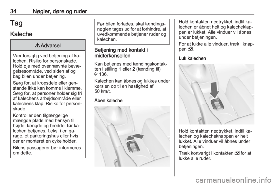 OPEL CASCADA 2016.5  Instruktionsbog (in Danish) 34Nøgler, døre og ruderTagKaleche9 Advarsel
Vær forsigtig ved betjening af ka‐
lechen. Risiko for personskade. Hold øje med ovennævnte bevæ‐
gelsesområde, ved siden af og
bag bilen under be