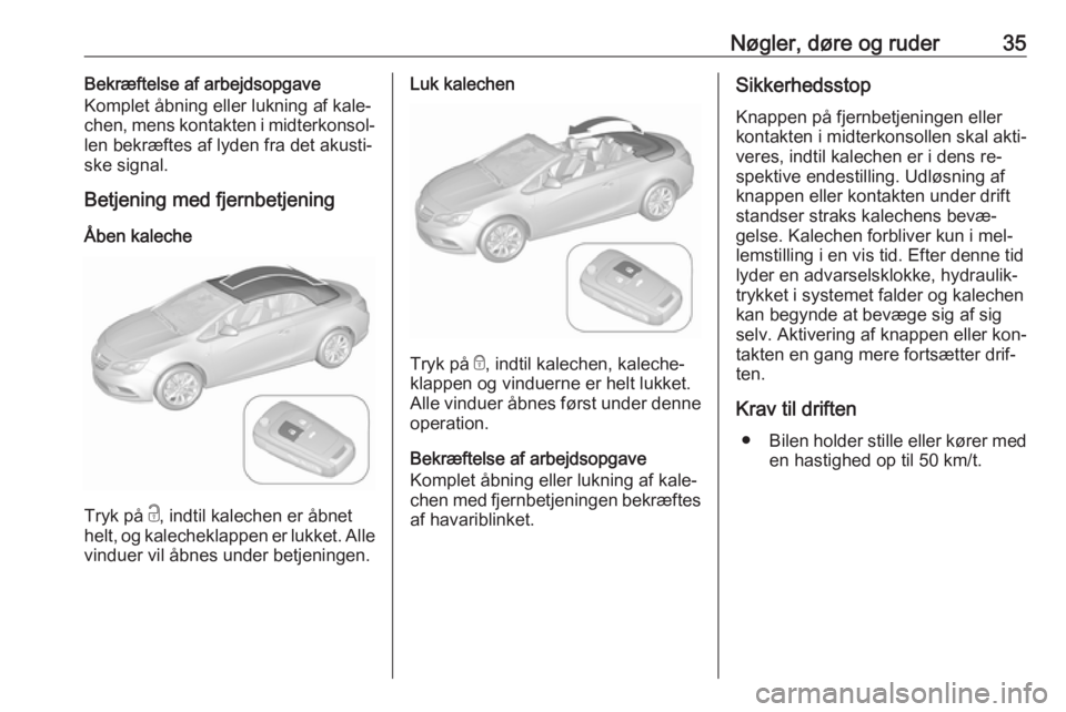 OPEL CASCADA 2016.5  Instruktionsbog (in Danish) Nøgler, døre og ruder35Bekræftelse af arbejdsopgave
Komplet åbning eller lukning af kale‐
chen, mens kontakten i midterkonsol‐
len bekræftes af lyden fra det akusti‐
ske signal.
Betjening m