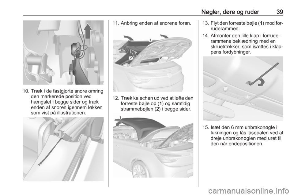 OPEL CASCADA 2016.5 Instruktionsbog (in Danish) Nøgler, døre og ruder39
10. Træk i de fastgjorte snore omringden markerede position ved
hængslet i begge sider og træk
enden af snoren igennem løkken
som vist på illustrationen.
11. Anbring end OPEL CASCADA 2016.5 Instruktionsbog (in Danish) Nøgler, døre og ruder39
10. Træk i de fastgjorte snore omringden markerede position ved
hængslet i begge sider og træk
enden af snoren igennem løkken
som vist på illustrationen.
11. Anbring end