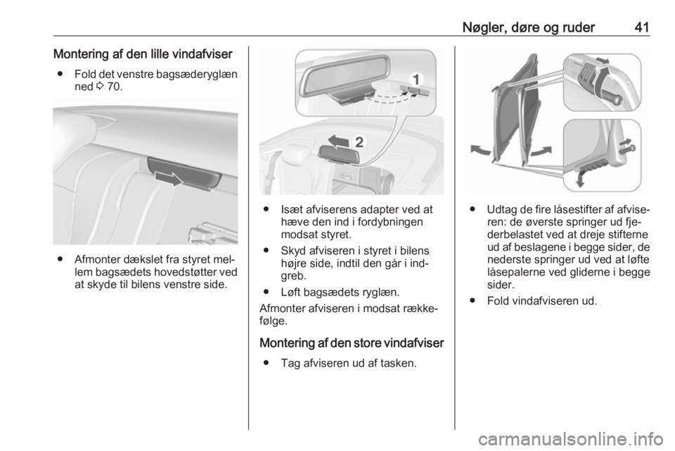 OPEL CASCADA 2016.5  Instruktionsbog (in Danish) Nøgler, døre og ruder41Montering af den lille vindafviser● Fold det venstre bagsæderyglæn
ned  3 70.
● Afmonter dækslet fra styret mel‐
lem bagsædets hovedstøtter vedat skyde til bilens v