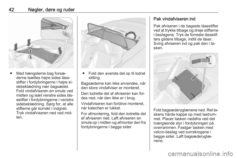 OPEL CASCADA 2016.5  Instruktionsbog (in Danish) 42Nøgler, døre og ruder
● Med hængslerne bag forsæ‐derne isættes højre sides låse‐
stifter i fordybningerne i højre si‐
debeklædning nær bagsædet.
Fold vindafviseren en smule ved
mi