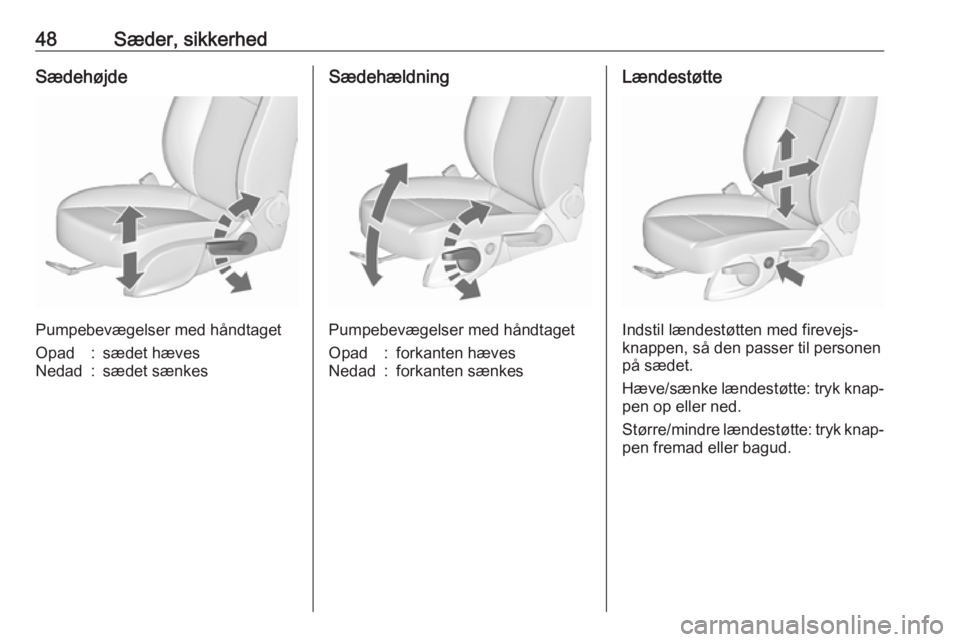 OPEL CASCADA 2016.5  Instruktionsbog (in Danish) 48Sæder, sikkerhedSædehøjde
Pumpebevægelser med håndtaget
Opad:sædet hævesNedad:sædet sænkesSædehældning
Pumpebevægelser med håndtaget
Opad:forkanten hævesNedad:forkanten sænkesLændest