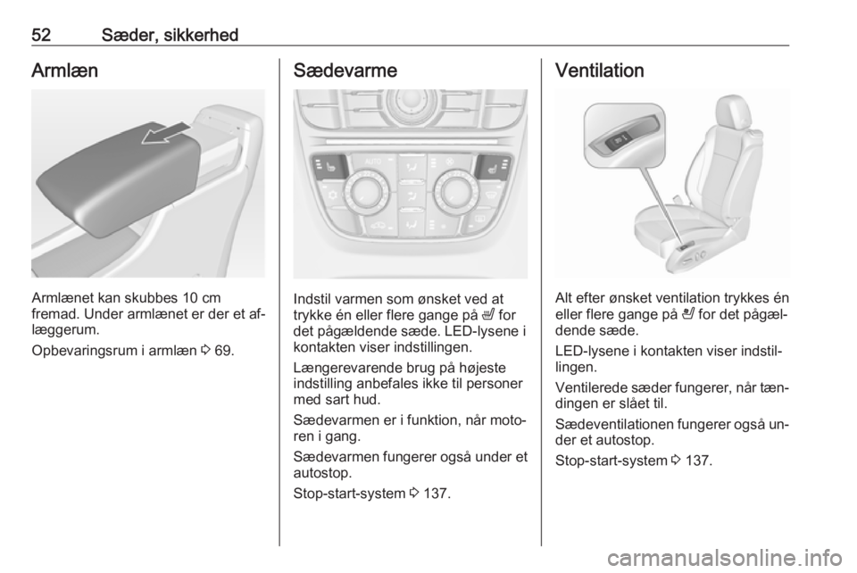 OPEL CASCADA 2016.5  Instruktionsbog (in Danish) 52Sæder, sikkerhedArmlæn
Armlænet kan skubbes 10 cmfremad. Under armlænet er der et af‐
læggerum.
Opbevaringsrum i armlæn  3 69.
Sædevarme
Indstil varmen som ønsket ved at
trykke én eller f