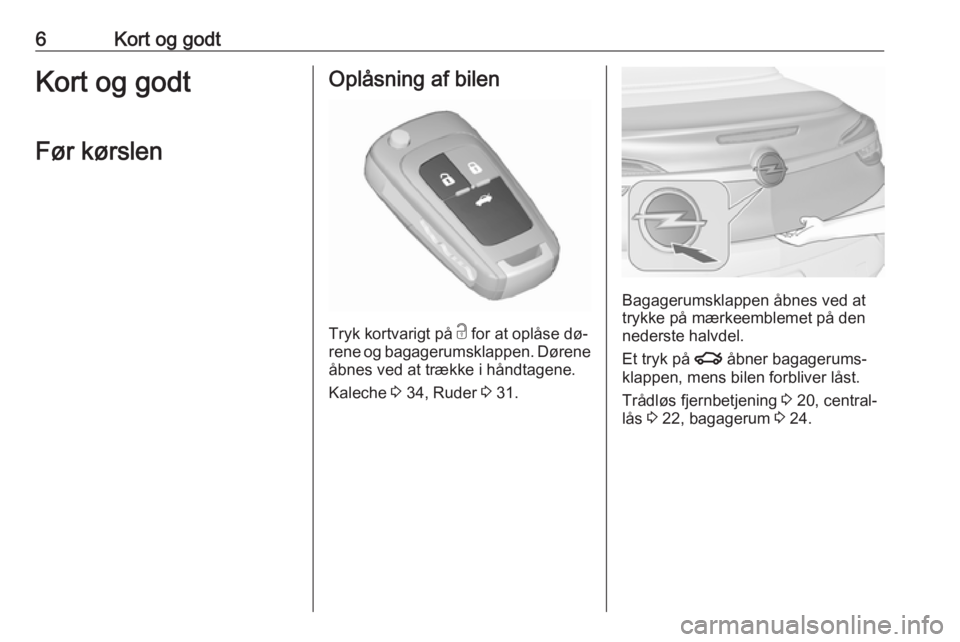 OPEL CASCADA 2016.5  Instruktionsbog (in Danish) 6Kort og godtKort og godtFør kørslenOplåsning af bilen
Tryk kortvarigt på  c
 for at oplåse dø‐
rene og bagagerumsklappen. Dørene åbnes ved at trække i håndtagene.
Kaleche  3 34, Ruder  3 