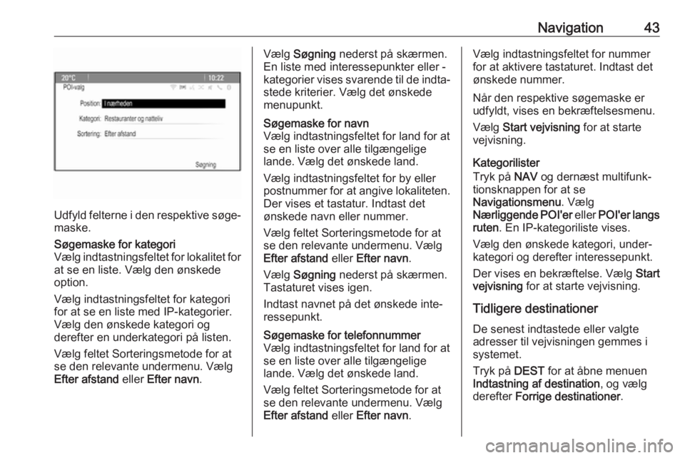 OPEL CASCADA 2017  Instruktionsbog til Infotainment (in Danish) Navigation43
Udfyld felterne i den respektive søge‐maske.
Søgemaske for kategori
Vælg indtastningsfeltet for lokalitet for
at se en liste. Vælg den ønskede
option.
Vælg indtastningsfeltet for 
