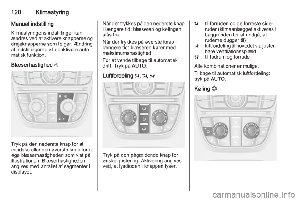 OPEL CASCADA 2017 Instruktionsbog (in Danish) 128KlimastyringManuel indstillingKlimastyringens indstillinger kan
ændres ved at aktivere knapperne og
drejeknapperne som følger. Ændring
af indstillingerne vil deaktivere auto‐
matisk funktion.
OPEL CASCADA 2017 Instruktionsbog (in Danish) 128KlimastyringManuel indstillingKlimastyringens indstillinger kan
ændres ved at aktivere knapperne og
drejeknapperne som følger. Ændring
af indstillingerne vil deaktivere auto‐
matisk funktion.