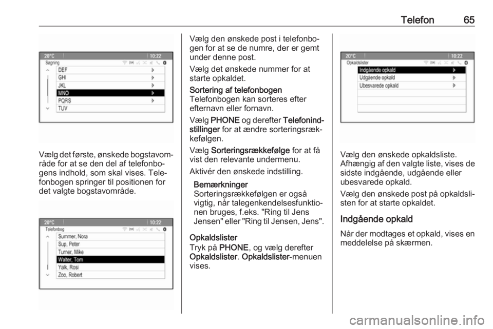 OPEL CASCADA 2017.5  Instruktionsbog til Infotainment (in Danish) Telefon65
Vælg det første, ønskede bogstavom‐råde for at se den del af telefonbo‐
gens indhold, som skal vises. Tele‐
fonbogen springer til positionen for
det valgte bogstavområde.
Vælg de