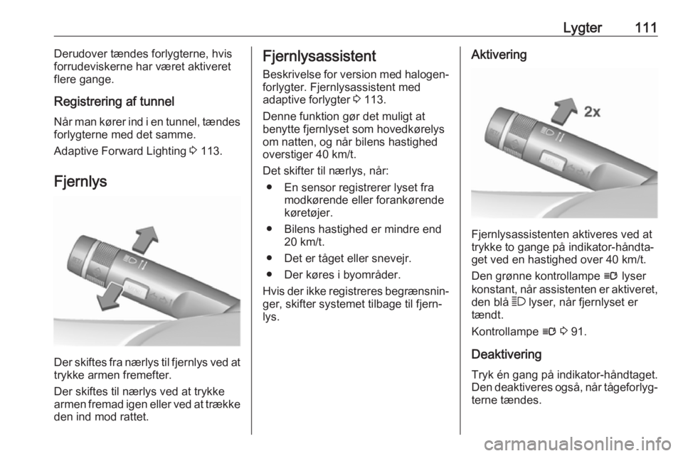 OPEL CASCADA 2017.5  Instruktionsbog (in Danish) Lygter111Derudover tændes forlygterne, hvis
forrudeviskerne har været aktiveret
flere gange.
Registrering af tunnel
Når man kører ind i en tunnel, tændes
forlygterne med det samme.
Adaptive Forwa