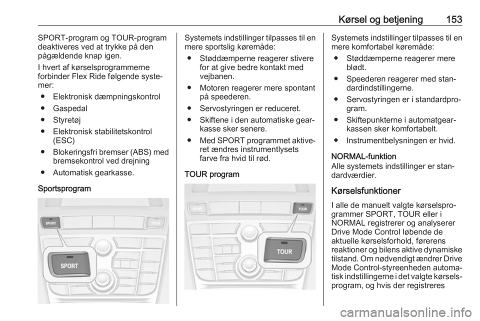 OPEL CASCADA 2017.5  Instruktionsbog (in Danish) Kørsel og betjening153SPORT-program og TOUR-program
deaktiveres ved at trykke på den
pågældende knap igen.
I hvert af kørselsprogrammerne
forbinder Flex Ride følgende syste‐
mer:
● Elektroni