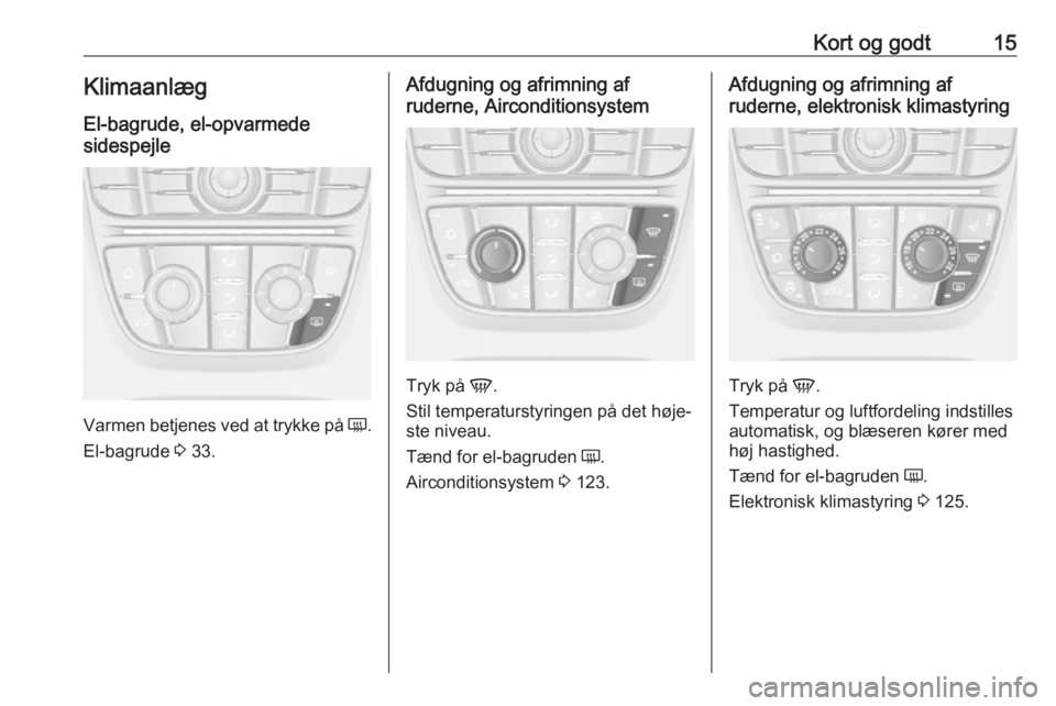OPEL CASCADA 2017.5  Instruktionsbog (in Danish) Kort og godt15Klimaanlæg
El-bagrude, el-opvarmede
sidespejle
Varmen betjenes ved at trykke på  Ü.
El-bagrude  3 33.
Afdugning og afrimning af
ruderne, Airconditionsystem
Tryk på  V.
Stil temperatu