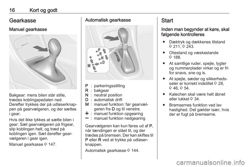 OPEL CASCADA 2017.5  Instruktionsbog (in Danish) 16Kort og godtGearkasse
Manuel gearkasse
Bakgear: mens bilen står stille,
trædes koblingspedalen ned.
Derefter trykkes der på udløserknap‐
pen på gearvælgeren, og der sættes
i gear.
Hvis det 