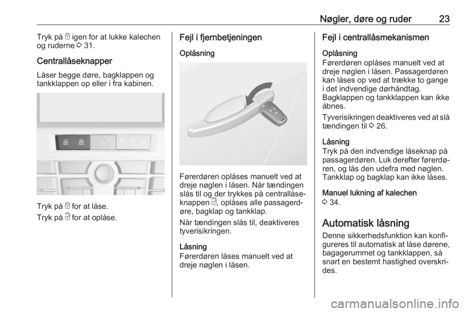 OPEL CASCADA 2017.5  Instruktionsbog (in Danish) Nøgler, døre og ruder23Tryk på e igen for at lukke kalechen
og ruderne  3 31.
Centrallåseknapper
Låser begge døre, bagklappen og
tankklappen op eller i fra kabinen.
Tryk på  e for at låse.
Try