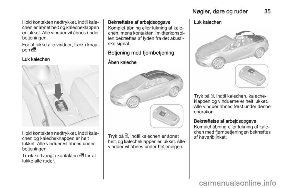 OPEL CASCADA 2017.5  Instruktionsbog (in Danish) Nøgler, døre og ruder35Hold kontakten nedtrykket, indtil kale‐
chen er åbnet helt og kalecheklappen er lukket. Alle vinduer vil åbnes under
betjeningen.
For at lukke alle vinduer, træk i knap�