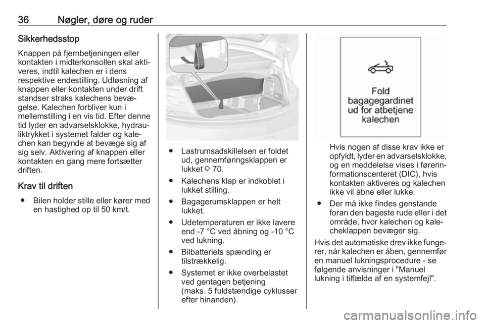 OPEL CASCADA 2017.5  Instruktionsbog (in Danish) 36Nøgler, døre og ruderSikkerhedsstop
Knappen på fjernbetjeningen eller
kontakten i midterkonsollen skal akti‐
veres, indtil kalechen er i dens
respektive endestilling. Udløsning af
knappen elle