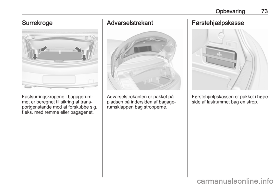 OPEL CASCADA 2017.5  Instruktionsbog (in Danish) Opbevaring73Surrekroge
Fastsurringskrogene i bagagerum‐
met er beregnet til sikring af trans‐
portgenstande mod at forskubbe sig,
f.eks. med remme eller bagagenet.
Advarselstrekant
Advarselstrekan