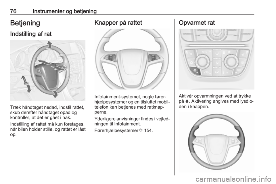 OPEL CASCADA 2017.5  Instruktionsbog (in Danish) 76Instrumenter og betjeningBetjening
Indstilling af rat
Træk håndtaget nedad, indstil rattet,
skub derefter håndtaget opad og
kontroller, at det er gået i hak.
Indstilling af rattet må kun foreta