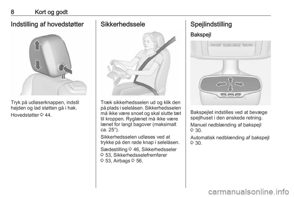 OPEL CASCADA 2017.5  Instruktionsbog (in Danish) 8Kort og godtIndstilling af hovedstøtter
Tryk på udløserknappen, indstil
højden og lad støtten gå i hak.
Hovedstøtter  3 44.
Sikkerhedssele
Træk sikkerhedsselen ud og klik den
på plads i sele