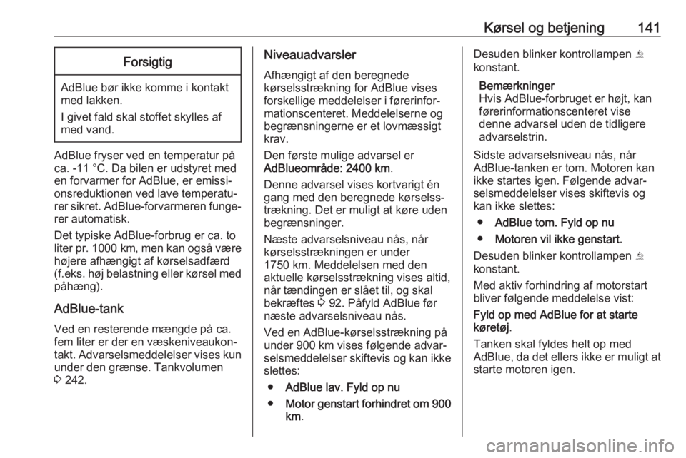 OPEL CASCADA 2018  Instruktionsbog (in Danish) Kørsel og betjening141Forsigtig
AdBlue bør ikke komme i kontakt
med lakken.
I givet fald skal stoffet skylles af
med vand.
AdBlue fryser ved en temperatur på ca. -11 °C. Da bilen er udstyret med
e