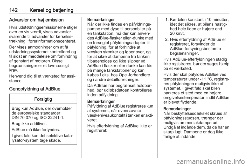 OPEL CASCADA 2018  Instruktionsbog (in Danish) 142Kørsel og betjeningAdvarsler om høj emissionHvis udstødningsemissionerne stiger
over en vis værdi, vises advarsler svarende til advarsler for kørselss‐trækning i førerinformationscenteret.