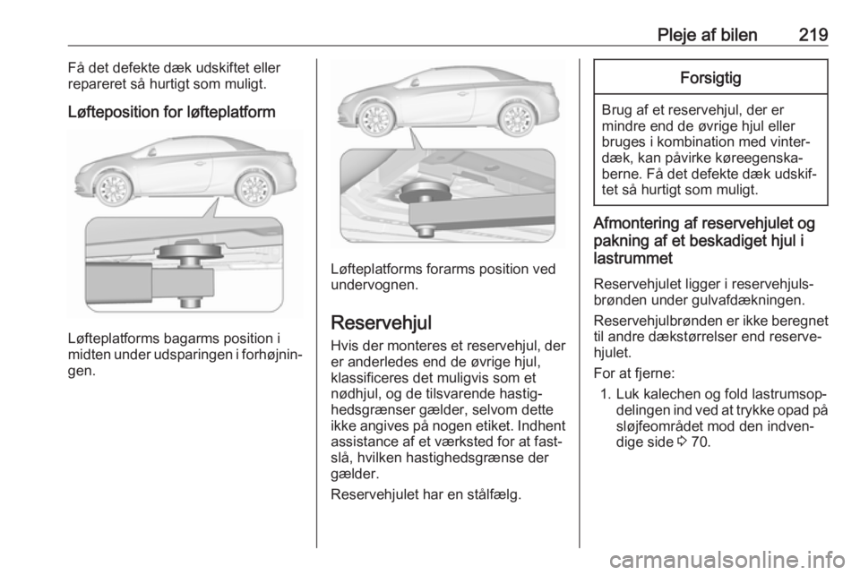 OPEL CASCADA 2018 Instruktionsbog (in Danish) Pleje af bilen219Få det defekte dæk udskiftet eller
repareret så hurtigt som muligt.
Løfteposition for løfteplatform
Løfteplatforms bagarms position i
midten under udsparingen i forhøjnin‐ ge OPEL CASCADA 2018 Instruktionsbog (in Danish) Pleje af bilen219Få det defekte dæk udskiftet eller
repareret så hurtigt som muligt.
Løfteposition for løfteplatform
Løfteplatforms bagarms position i
midten under udsparingen i forhøjnin‐ ge