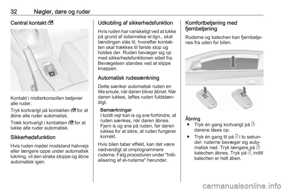 OPEL CASCADA 2018.5  Instruktionsbog (in Danish) 32Nøgler, døre og ruderCentral kontakt ,
Kontakt i midterkonsollen betjener
alle ruder.
Tryk kortvarigt på kontakten  , for at
åbne alle ruder automatisk.
Træk kortvarigt i kontakten  , for at
lu