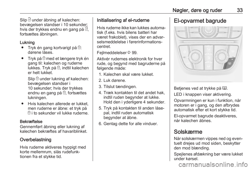 OPEL CASCADA 2018.5  Instruktionsbog (in Danish) Nøgler, døre og ruder33Slip c under åbning af kalechen:
bevægelsen standser i 10 sekunder;
hvis der trykkes endnu en gang på  c,
fortsættes åbningen.
Lukning ● Tryk én gang kortvarigt på  e