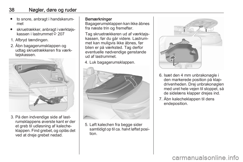 OPEL CASCADA 2018.5  Instruktionsbog (in Danish) 38Nøgler, døre og ruder● to snore, anbragt i handskerum‐met
● skruetrækker, anbragt i værktøjs‐
kassen i lastrummet  3 207
1. Afbryd tændingen. 2. Åbn bagagerumsklappen og udtag skruetr