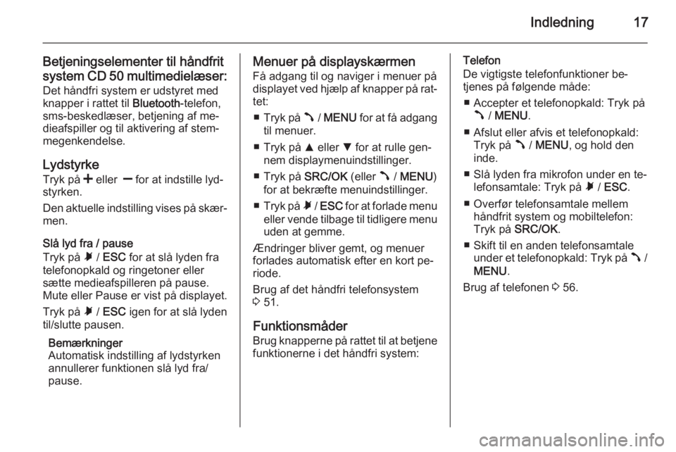 OPEL COMBO 2014  Instruktionsbog til Infotainment (in Danish) Indledning17
Betjeningselementer til håndfrit
system CD 50 multimedielæser :
Det håndfri system er udstyret med
knapper i rattet til  Bluetooth-telefon,
sms-beskedlæser, betjening af me‐ dieafsp