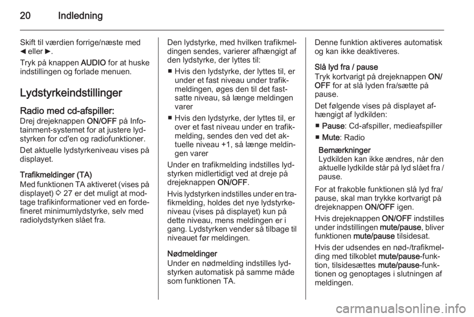 OPEL COMBO 2014  Instruktionsbog til Infotainment (in Danish) 20Indledning
Skift til værdien forrige/næste med
_  eller  6.
Tryk på knappen  AUDIO for at huske
indstillingen og forlade menuen.
Lydstyrkeindstillinger
Radio med cd-afspiller: Drej drejeknappen  
