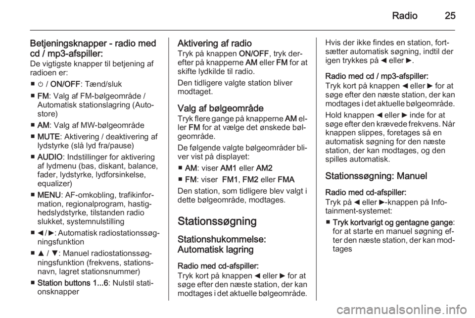 OPEL COMBO 2014  Instruktionsbog til Infotainment (in Danish) Radio25
Betjeningsknapper - radio med
cd / mp3-afspiller: De vigtigste knapper til betjening af
radioen er:
■ m /  ON/OFF : Tænd/sluk
■ FM : Valg af FM-bølgeområde /
Automatisk stationslagring 