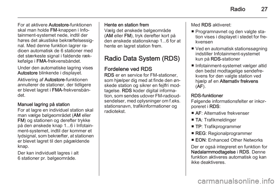 OPEL COMBO 2014  Instruktionsbog til Infotainment (in Danish) Radio27
For at aktivere Autostore-funktionen
skal man holde  FM-knappen i Info‐
tainment-systemet nede, indtil der høres det akustiske bekræftelsessig‐
nal. Med denne funktion lagrer ra‐
dioen