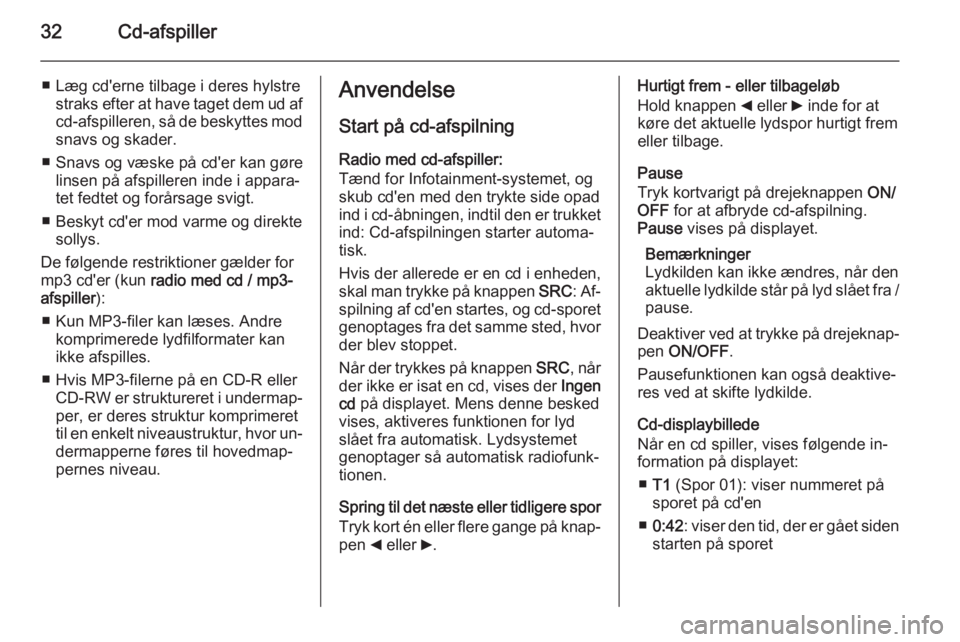 OPEL COMBO 2014  Instruktionsbog til Infotainment (in Danish) 32Cd-afspiller
■ Læg cd'erne tilbage i deres hylstrestraks efter at have taget dem ud afcd-afspilleren, så de beskyttes mod snavs og skader.
■ Snavs og væske på cd'er kan gøre linsen 