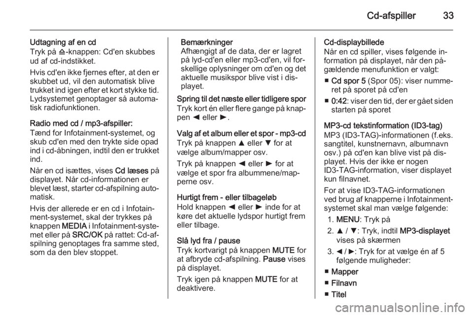 OPEL COMBO 2014  Instruktionsbog til Infotainment (in Danish) Cd-afspiller33
Udtagning af en cd
Tryk på  d-knappen: Cd'en skubbes
ud af cd-indstikket.
Hvis cd'en ikke fjernes efter, at den er skubbet ud, vil den automatisk blive
trukket ind igen efter e