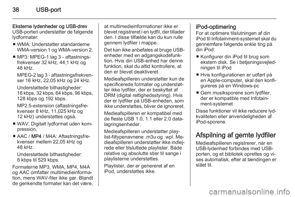 OPEL COMBO 2014  Instruktionsbog til Infotainment (in Danish) 38USB-port
Eksterne lydenheder og USB-drevUSB-porten understøtter de følgende
lydformater:
■ WMA: Understøtter standarderne WMA-version 1 og WMA-version 2.
■ MP3: MPEG-1 lag 3 - aftastnings‐ 