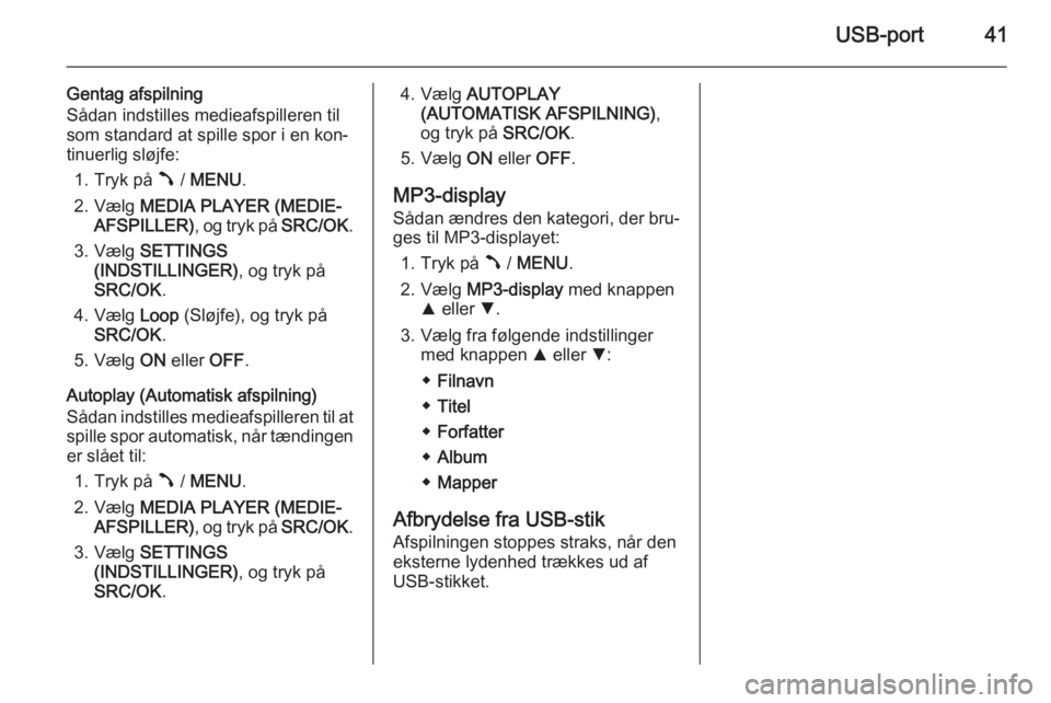 OPEL COMBO 2014  Instruktionsbog til Infotainment (in Danish) USB-port41
Gentag afspilning
Sådan indstilles medieafspilleren til
som standard at spille spor i en kon‐
tinuerlig sløjfe:
1. Tryk på  Â / MENU .
2. Vælg  MEDIA PLAYER (MEDIE‐
AFSPILLER) , og