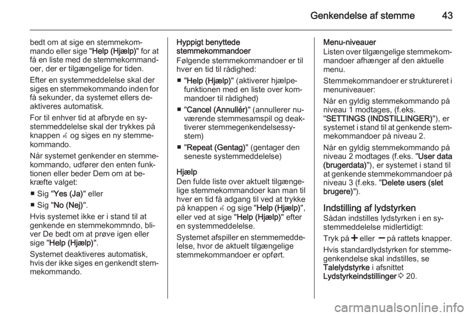 OPEL COMBO 2014  Instruktionsbog til Infotainment (in Danish) Genkendelse af stemme43
bedt om at sige en stemmekom‐
mando eller sige " Help (Hjælp)" for at
få en liste med de stemmekommand‐
oer, der er tilgængelige for tiden.
Efter en systemmeddel