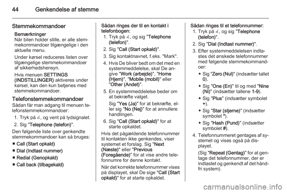 OPEL COMBO 2014  Instruktionsbog til Infotainment (in Danish) 44Genkendelse af stemme
StemmekommandoerBemærkninger
Når bilen holder stille, er alle stem‐ mekommandoer tilgængelige i den
aktuelle menu.
Under kørsel reduceres listen over
tilgængelige stemme