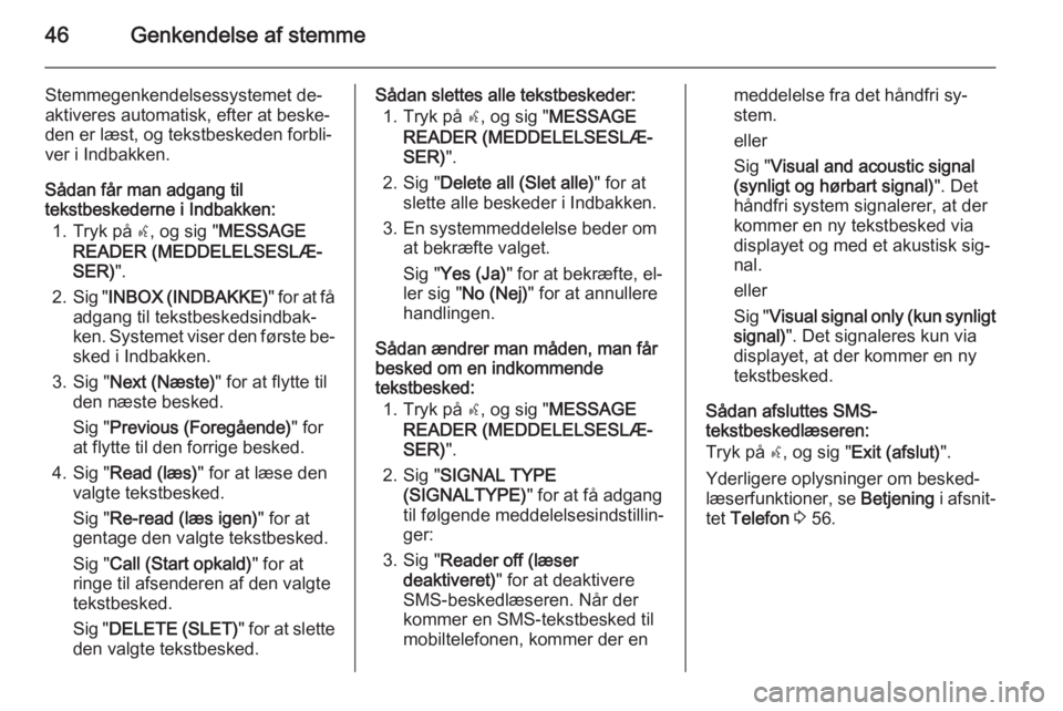 OPEL COMBO 2014  Instruktionsbog til Infotainment (in Danish) 46Genkendelse af stemme
Stemmegenkendelsessystemet de‐
aktiveres automatisk, efter at beske‐
den er læst, og tekstbeskeden forbli‐
ver i Indbakken.
Sådan får man adgang til
tekstbeskederne i 