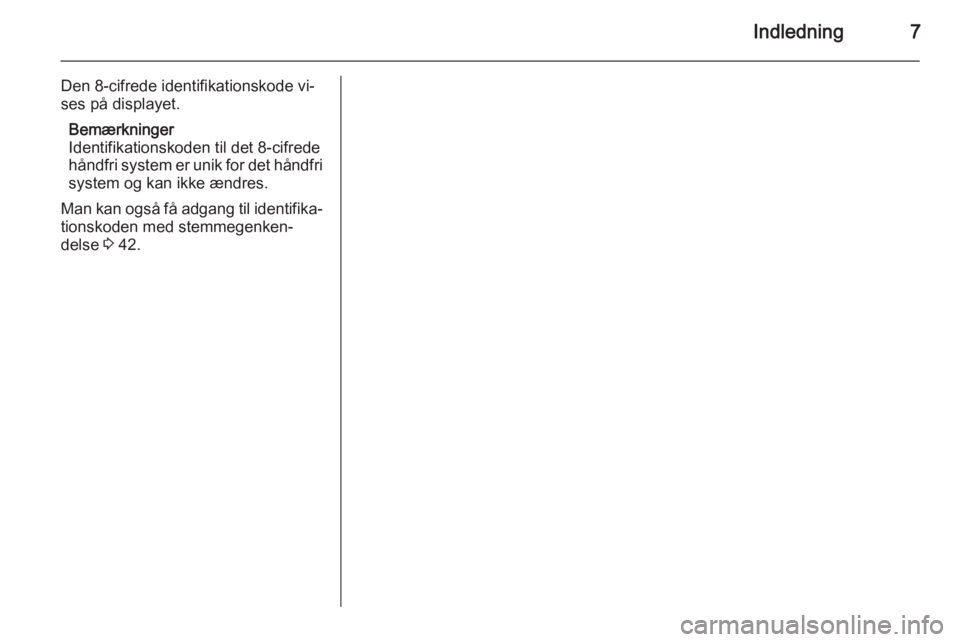 OPEL COMBO 2014  Instruktionsbog til Infotainment (in Danish) Indledning7
Den 8-cifrede identifikationskode vi‐
ses på displayet.
Bemærkninger
Identifikationskoden til det 8-cifrede
håndfri system er unik for det håndfri
system og kan ikke ændres.
Man kan