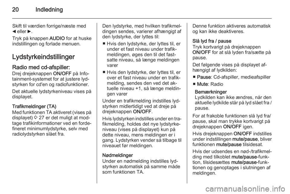 OPEL COMBO 2015  Instruktionsbog til Infotainment (in Danish) 20Indledning
Skift til værdien forrige/næste med
_  eller  6.
Tryk på knappen  AUDIO for at huske
indstillingen og forlade menuen.
Lydstyrkeindstillinger
Radio med cd-afspiller: Drej drejeknappen  