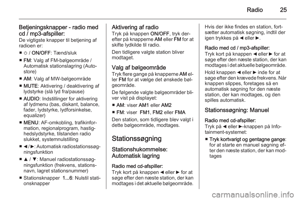 OPEL COMBO 2015  Instruktionsbog til Infotainment (in Danish) Radio25
Betjeningsknapper - radio med
cd / mp3-afspiller: De vigtigste knapper til betjening af
radioen er:
■ m /  ON/OFF : Tænd/sluk
■ FM : Valg af FM-bølgeområde /
Automatisk stationslagring 