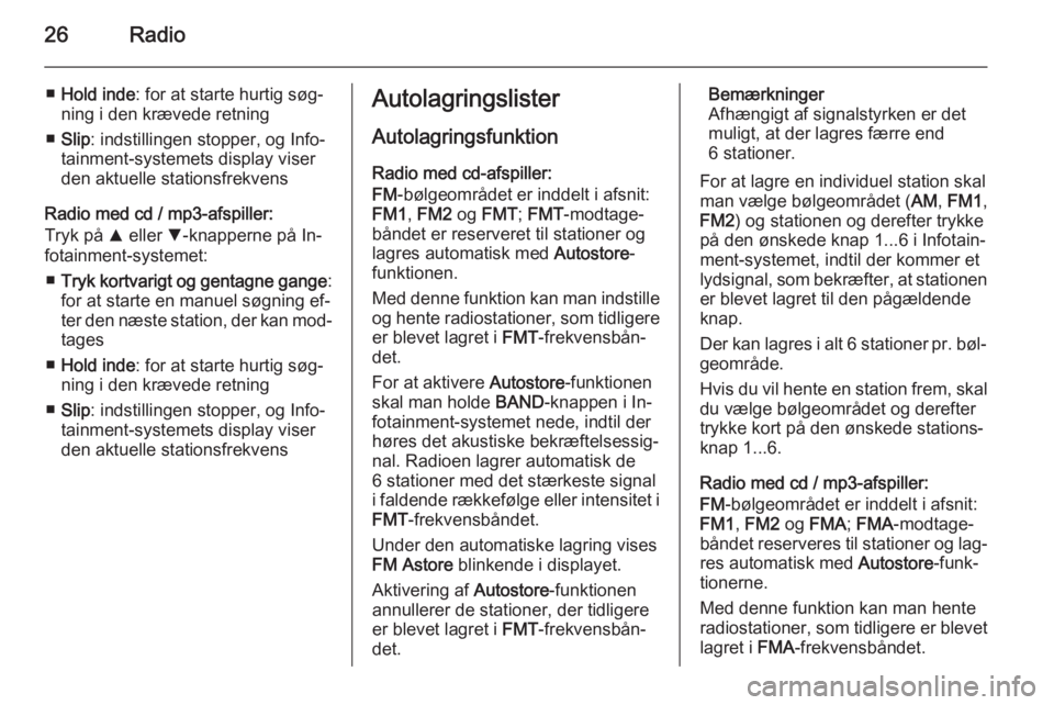 OPEL COMBO 2015  Instruktionsbog til Infotainment (in Danish) 26Radio
■Hold inde : for at starte hurtig søg‐
ning i den krævede retning
■ Slip : indstillingen stopper, og Info‐
tainment-systemets display viser
den aktuelle stationsfrekvens
Radio med cd